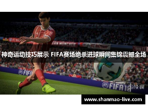 神奇运动技巧展示 FIFA赛场绝杀进球瞬间集锦震撼全场